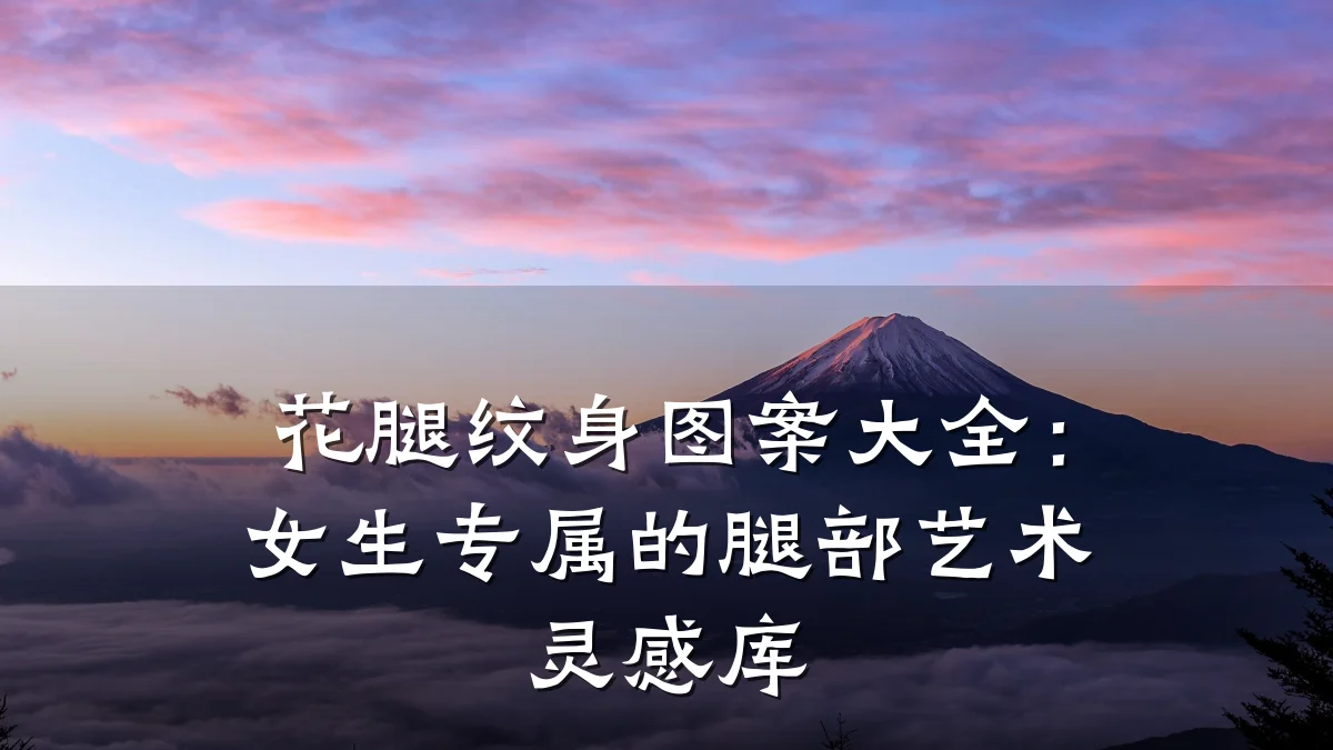 花腿纹身图案大全：女生专属的腿部艺术灵感库